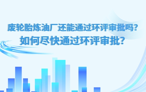 废轮胎炼油厂还能通过环评审批吗？如何尽快通过环评审批？