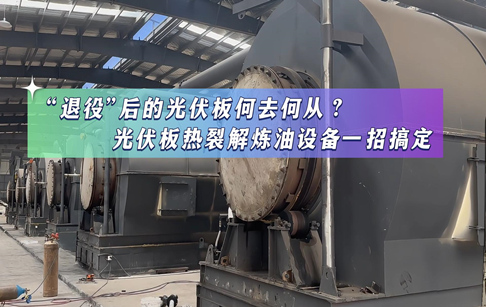 “退役”后的光伏板何去何从？光伏板热裂解炼油设备一招搞定