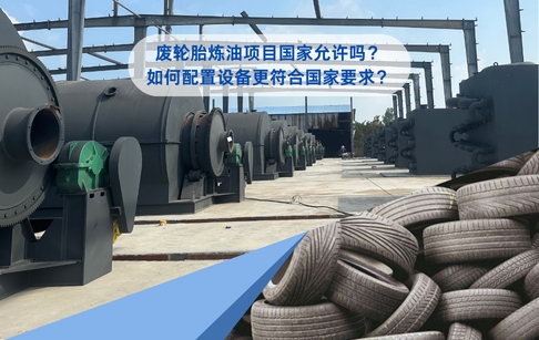 废轮胎炼油项目国家允许吗？如何配置设备更符合国家要求？
