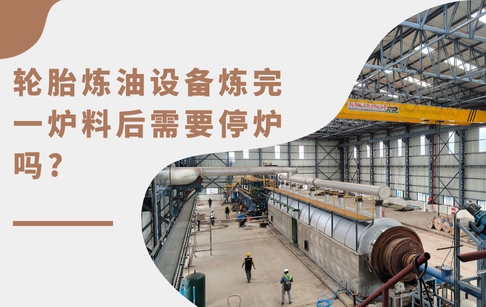 轮胎炼油设备炼完一炉料后需要停炉吗